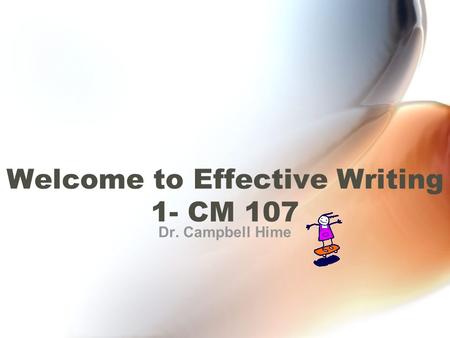 Dr. Campbell Hime Welcome to Effective Writing 1- CM 107.