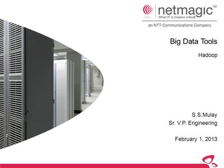 Big Data Tools Hadoop S.S.Mulay Sr. V.P. Engineering February 1, 2013.