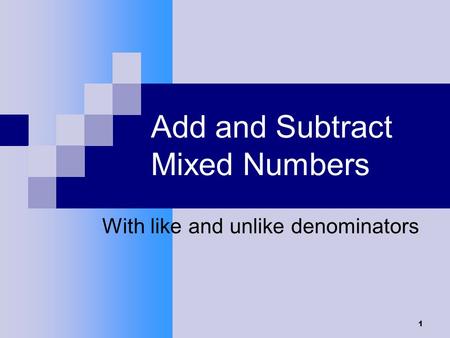 1 Add and Subtract Mixed Numbers With like and unlike denominators.