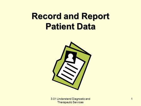 Record and Report Patient Data 3.01 Understand Diagnostic and Therapeutic Services 1.