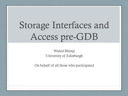 Storage Interfaces and Access pre-GDB Wahid Bhimji University of Edinburgh On behalf of all those who participated.