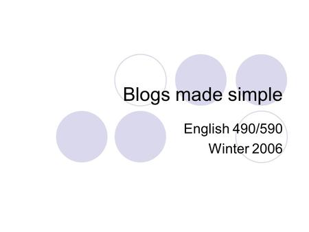 Blogs made simple English 490/590 Winter 2006. A what? A diary that happens to be online. The term weblog was coined by Jorn Barger on 17 December 1997.