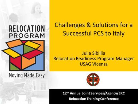 [Insert your logo here] 12 th Annual Joint Services/Agency/ERC Relocation Training Conference Challenges & Solutions for a Successful PCS to Italy Julia.