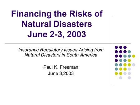 Financing the Risks of Natural Disasters June 2-3, 2003 Insurance Regulatory Issues Arising from Natural Disasters in South America Paul K. Freeman June.