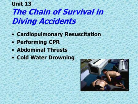 Unit 13 The Chain of Survival in Diving Accidents Cardiopulmonary Resuscitation Performing CPR Abdominal Thrusts Cold Water Drowning.