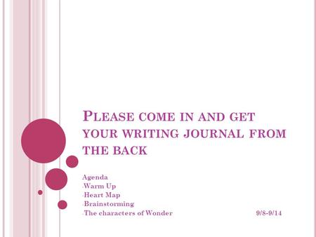 P LEASE COME IN AND GET YOUR WRITING JOURNAL FROM THE BACK Agenda - Warm Up - Heart Map - Brainstorming - The characters of Wonder 9/8-9/14.