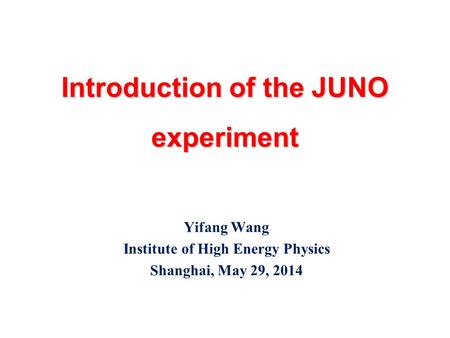 Introduction of the JUNO experiment Yifang Wang Institute of High Energy Physics Shanghai, May 29, 2014.