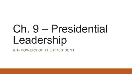 Ch. 9 – Presidential Leadership 9.1- POWERS OF THE PRESIDENT.