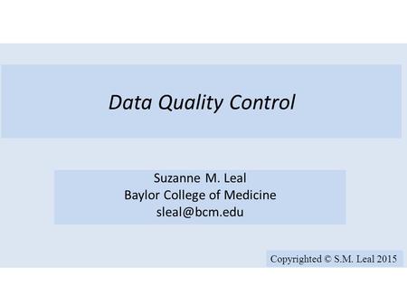 Data Quality Control Suzanne M. Leal Baylor College of Medicine Copyrighted © S.M. Leal 2015.