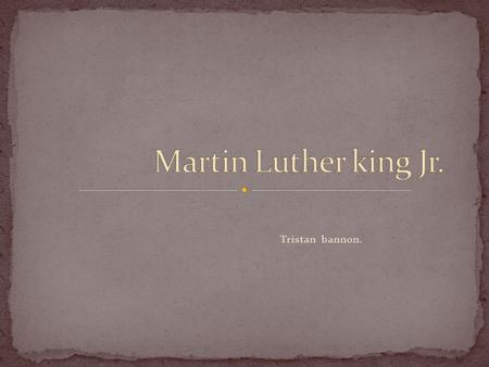 Tristan bannon.. Martin Luther king Jr. had a sister & a brother. His dad & his grandfather were ministers. His mom was a school teacher & she thought.