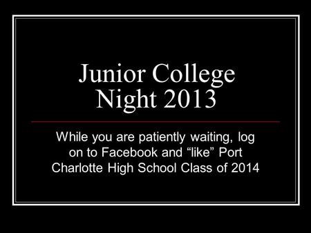 Junior College Night 2013 While you are patiently waiting, log on to Facebook and “like” Port Charlotte High School Class of 2014.