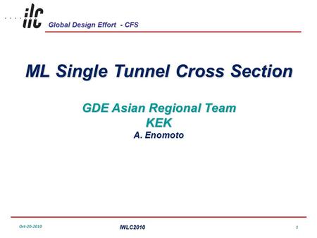 Global Design Effort - CFS Oct-20-2010IWLC2010 1 ML Single Tunnel Cross Section GDE Asian Regional Team KEK A. Enomoto.