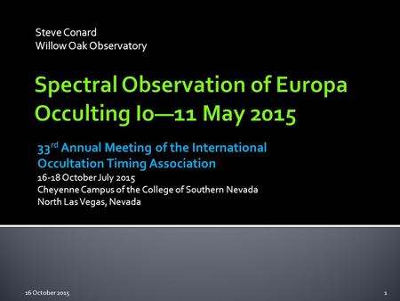 Steve Conard Willow Oak Observatory 33 rd Annual Meeting of the International Occultation Timing Association 16-18 October July 2015 Cheyenne Campus of.