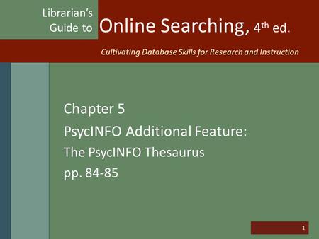 1 Online Searching, 4 th ed. Chapter 5 PsycINFO Additional Feature: The PsycINFO Thesaurus pp. 84-85 Librarian’s Guide to Cultivating Database Skills for.