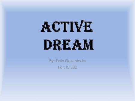 Active Dream By: Felix Quasniczka For: IE 332. Company Owning / Starting a Company Being CEO of a Company This has been a goal for quite sometime now,