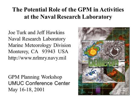 The Potential Role of the GPM in Activities at the Naval Research Laboratory Joe Turk and Jeff Hawkins Naval Research Laboratory Marine Meteorology Division.