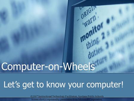 Computer-on-Wheels Let’s get to know your computer! ©2007 Instructional Technology Facilitators, Spokane Public Schools Screen shot(s) reprinted by permission.