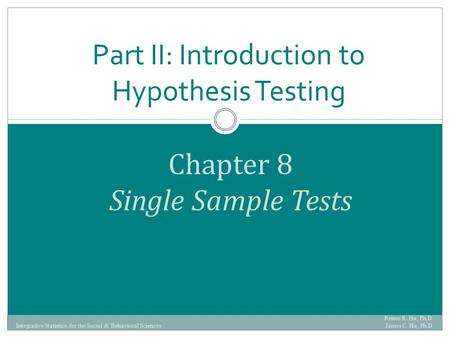 Chapter 8 Single Sample Tests Part II: Introduction to Hypothesis Testing Renee R. Ha, Ph.D. James C. Ha, Ph.D Integrative Statistics for the Social &