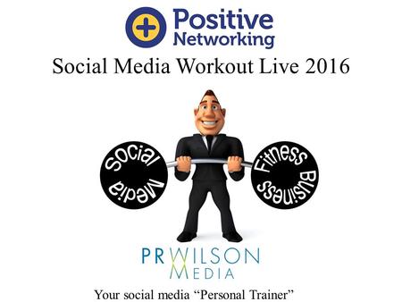 Social Media Workout Live 2016 Paul Wilson Your social media “Personal Trainer”