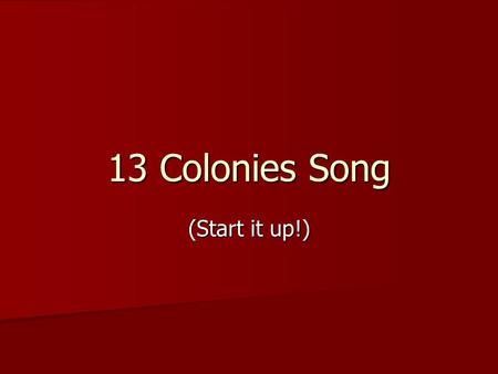 13 Colonies Song (Start it up!). Start it up, Start it up – UP the 13 colonies the start of America the 13 colonies Start it up, Start it up – UP the.