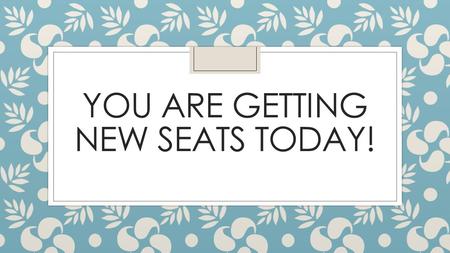 YOU ARE GETTING NEW SEATS TODAY!. WRITE DOWN THE AGENDA IN YOUR DOBSON PLANNER.