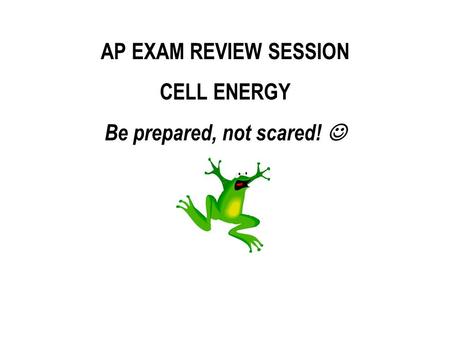 AP EXAM REVIEW SESSION CELL ENERGY Be prepared, not scared!