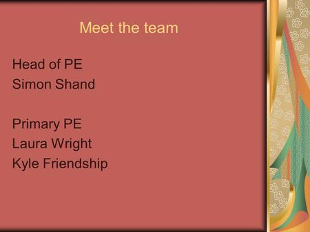 Meet the team Head of PE Simon Shand Primary PE Laura Wright Kyle Friendship.