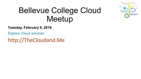 Bellevue College Cloud Meetup Explore Cloud services  Tuesday, February 9, 2016.