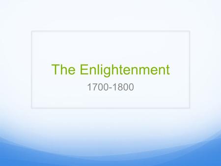 The Enlightenment 1700-1800. The Enlightenment A response to economic and political changes in European society Secular world view  focused on man’s.