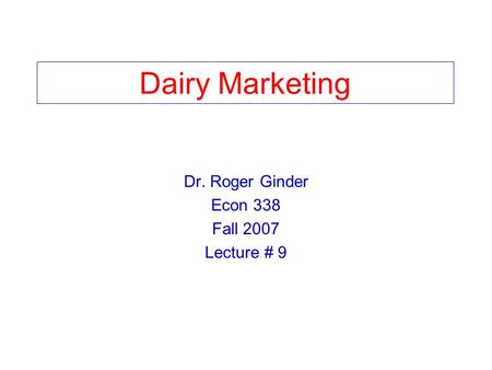 Dairy Marketing Dr. Roger Ginder Econ 338 Fall 2007 Lecture # 9.