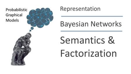 Daphne Koller Bayesian Networks Semantics & Factorization Probabilistic Graphical Models Representation.