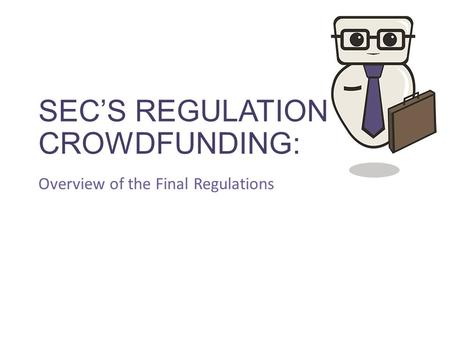 SEC’S REGULATION CROWDFUNDING: Overview of the Final Regulations.