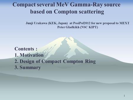 1 Junji Urakawa (KEK, Japan) at PosiPol2012 for new proposal to MEXT Peter Gladkikh (NSC KIPT) Contents : 1. Motivation 2. Design of Compact Compton Ring.