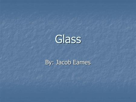 Glass By: Jacob Eames. What is glass Glass is a hard and fragile material, it starts off as a liquid then becomes a solid when cooled. Glass is a hard.