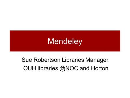 Mendeley Sue Robertson Libraries Manager OUH and Horton.