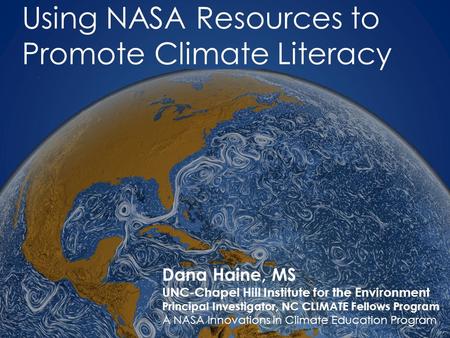 Using NASA Resources to Promote Climate Literacy Dana Haine, MS UNC-Chapel Hill Institute for the Environment Principal Investigator, NC CLIMATE Fellows.