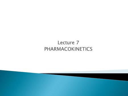 Lecture 7 PHARMACOKINETICS