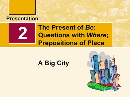 The Present of Be: Questions with Where; Prepositions of Place A Big City 2.