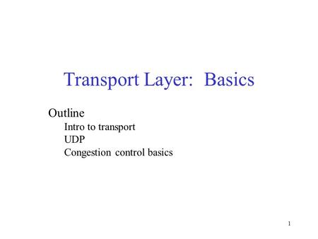 1 Transport Layer: Basics Outline Intro to transport UDP Congestion control basics.