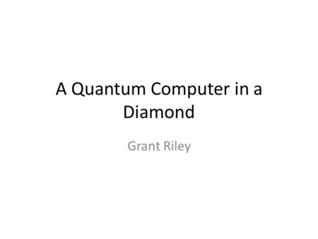 A Quantum Computer in a Diamond Grant Riley. Outline Requirements for a quantum computer Chemical Vapor Deposition Diamonds – Properties – Impurities.