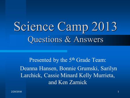 2/20/20161 Science Camp 2013 Questions & Answers Presented by the 5 th Grade Team: Deanna Hansen, Bonnie Grumski, Sarilyn Larchick, Cassie Minard Kelly.