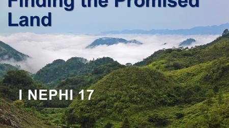 Finding the Promised Land I NEPHI 17. FYI… 1 Nephi 12:18 And the large and spacious building, which thy father saw, is vain imaginations and the pride.