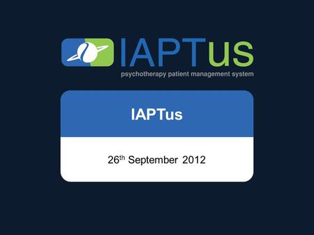 IAPTus 26 th September 2012. Some Statistics Last month 27,000 New patients 250,000 Clinical contacts added 80,000 Letters created 31,000 Documents uploaded.