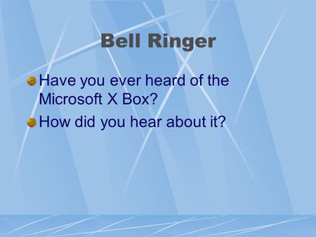 Bell Ringer Have you ever heard of the Microsoft X Box? How did you hear about it?