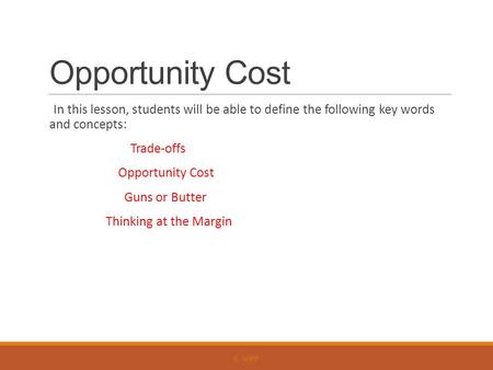 Opportunity Cost In this lesson, students will be able to define the following key words and concepts: Trade-offs Opportunity Cost Guns or Butter Thinking.