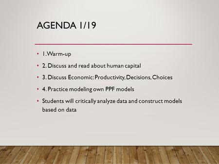 AGENDA 1/19 1. Warm-up 2. Discuss and read about human capital 3. Discuss Economic: Productivity, Decisions, Choices 4. Practice modeling own PPF models.