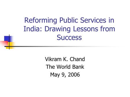 Reforming Public Services in India: Drawing Lessons from Success Vikram K. Chand The World Bank May 9, 2006.