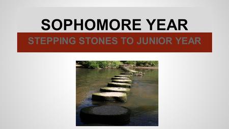 SOPHOMORE YEAR STEPPING STONES TO JUNIOR YEAR. PREPARING FOR THE FINISH LINE GRADES ATTENDANCE ACTIVITIES CONCURRENT ENROLLMENT.