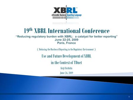 1 （ Reducing the Burden of Reporting in the Regulatory Environment ） Use and Future Development of XBRL in the Context of TDnet Koji Yoshida June 24, 2009.