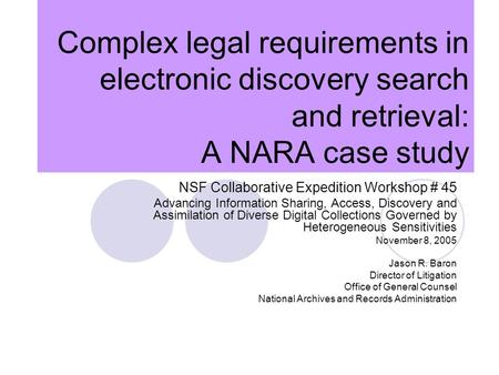 Complex legal requirements in electronic discovery search and retrieval: A NARA case study NSF Collaborative Expedition Workshop # 45 Advancing Information.